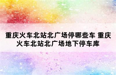 重庆火车北站北广场停哪些车 重庆火车北站北广场地下停车库